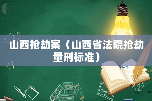 山西搶劫案（山西省法院搶劫量刑標準）