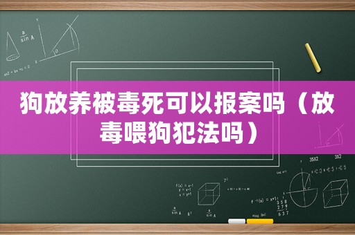 狗放養(yǎng)被毒死可以報案嗎（放毒喂狗犯法嗎）