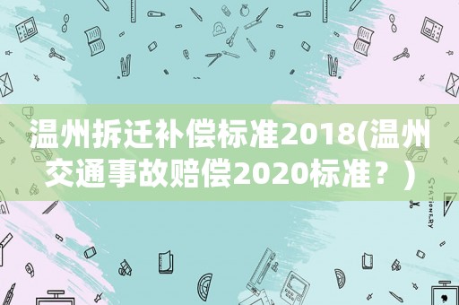 溫州拆遷補償標準2018(溫州交通事故賠償2020標準？)
