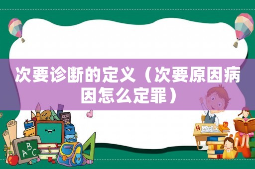 次要診斷的定義（次要原因病因怎么定罪）