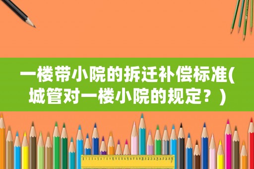 一樓帶小院的拆遷補償標準(城管對一樓小院的規(guī)定？)