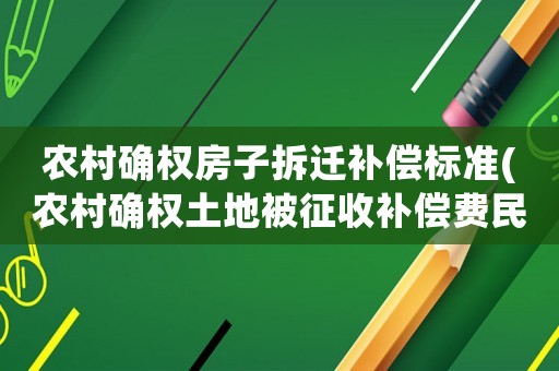 農村確權房子拆遷補償標準(農村確權土地被征收補償費民法典第三百二十七條)