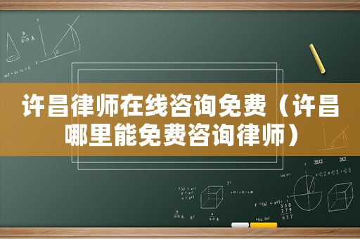 許昌律師在線咨詢免費（許昌哪里能免費咨詢律師）