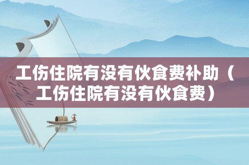 工傷住院有沒有伙食費補助（工傷住院有沒有伙食費）