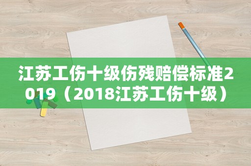 江蘇工傷十級(jí)傷殘賠償標(biāo)準(zhǔn)2019（2018江蘇工傷十級(jí)）