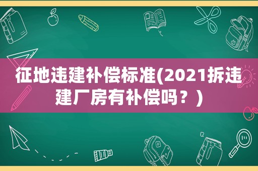 征地違建補償標準(2021拆違建廠房有補償嗎？)