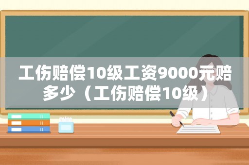 工傷賠償10級工資9000元賠多少（工傷賠償10級）