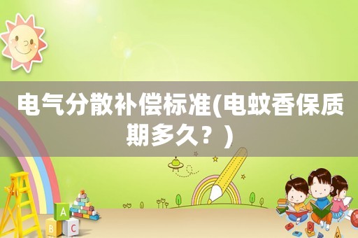 電氣分散補償標準(電蚊香保質期多久？)