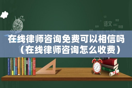 在線律師咨詢免費可以相信嗎（在線律師咨詢怎么收費）