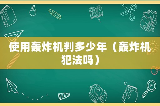 使用轟炸機(jī)判多少年（轟炸機(jī)犯法嗎）