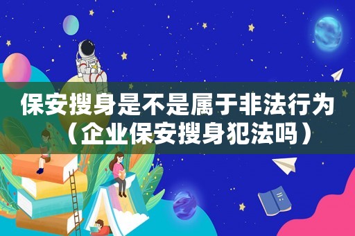 保安搜身是不是屬于非法行為（企業保安搜身犯法嗎）