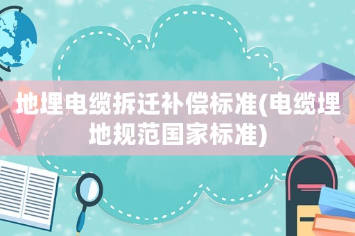 地埋電纜拆遷補償標準(電纜埋地規(guī)范國家標準)