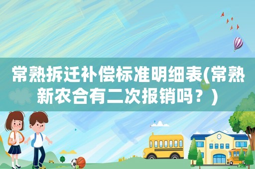 常熟拆遷補(bǔ)償標(biāo)準(zhǔn)明細(xì)表(常熟新農(nóng)合有二次報(bào)銷(xiāo)嗎？)