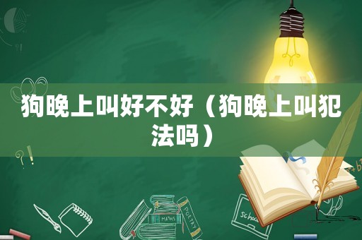 狗晚上叫好不好（狗晚上叫犯法嗎）