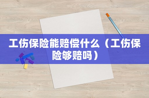 工傷保險能賠償什么（工傷保險夠賠嗎）