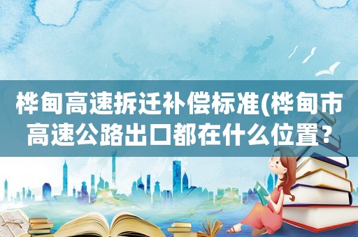 樺甸高速拆遷補償標準(樺甸市高速公路出口都在什么位置？)