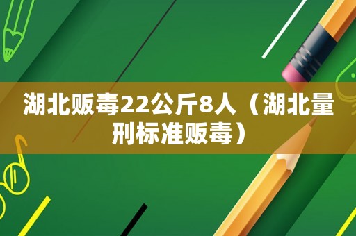湖北販毒22公斤8人（湖北量刑標準販毒）