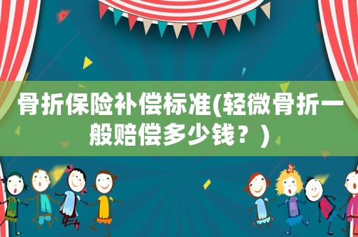 骨折保險補償標準(輕微骨折一般賠償多少錢？)