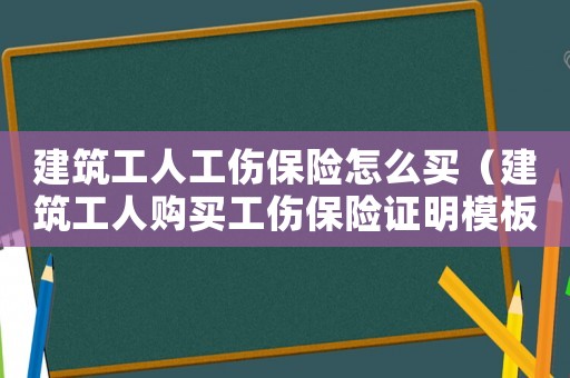 建筑工人工傷保險(xiǎn)怎么買（建筑工人購(gòu)買工傷保險(xiǎn)證明模板）