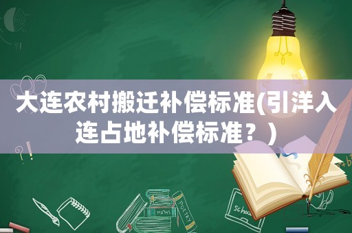 大連農村搬遷補償標準(引洋入連占地補償標準？)