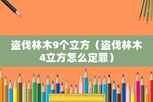 盜伐林木9個立方（盜伐林木4立方怎么定罪）
