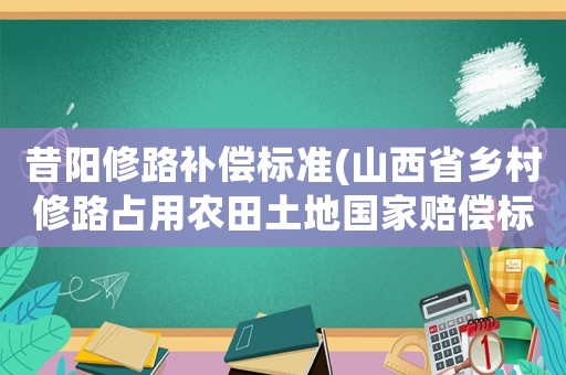 昔陽修路補償標準(山西省鄉村修路占用農田土地國家賠償標準是多少？)