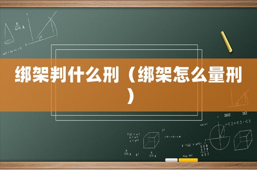 綁架判什么刑（綁架怎么量刑）