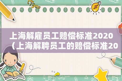 上海解雇員工賠償標準2020（上海解聘員工的賠償標準2015）