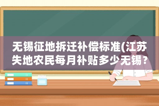 無錫征地拆遷補償標準(江蘇失地農民每月補貼多少無錫？)