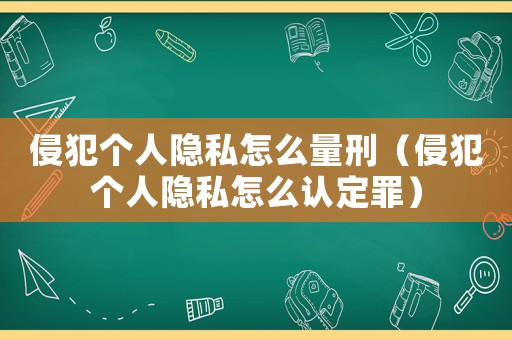 侵犯個人隱私怎么量刑（侵犯個人隱私怎么認定罪）