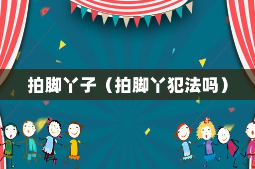 拍腳丫子（拍腳丫犯法嗎）