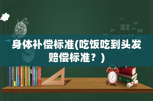 身體補償標準(吃飯吃到頭發(fā)賠償標準？)