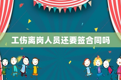 工傷離崗人員還要簽合同嗎