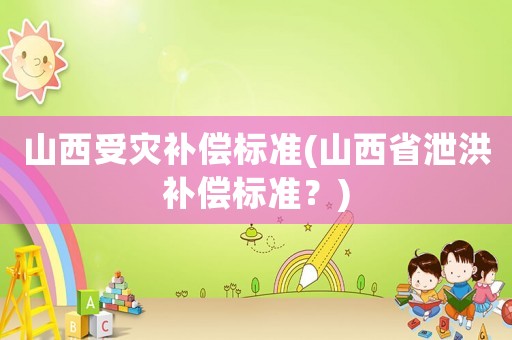山西受災補償標準(山西省泄洪補償標準？)