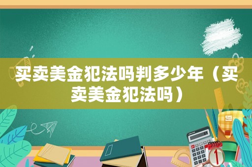 買賣美金犯法嗎判多少年（買賣美金犯法嗎）