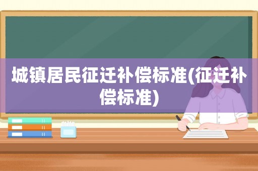 城鎮居民征遷補償標準(征遷補償標準)