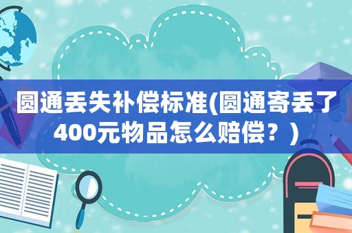 圓通丟失補償標準(圓通寄丟了400元物品怎么賠償？)
