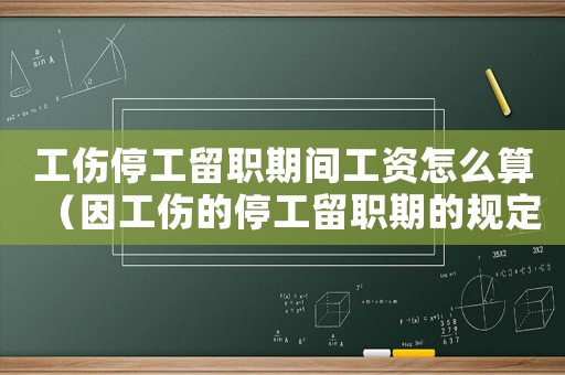 工傷停工留職期間工資怎么算（因工傷的停工留職期的規定）