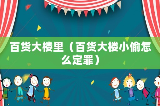 百貨大樓里（百貨大樓小偷怎么定罪）