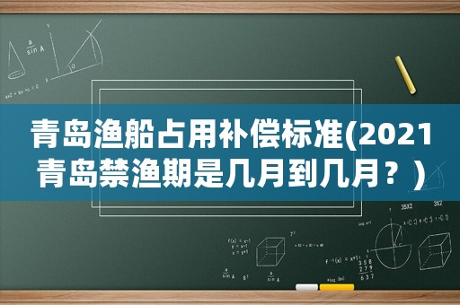 青島漁船占用補(bǔ)償標(biāo)準(zhǔn)(2021青島禁漁期是幾月到幾月？)