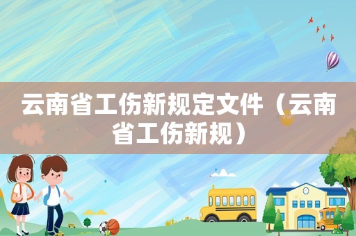 云南省工傷新規定文件（云南省工傷新規）