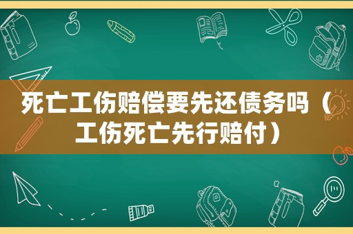 死亡工傷賠償要先還債務嗎（工傷死亡先行賠付）