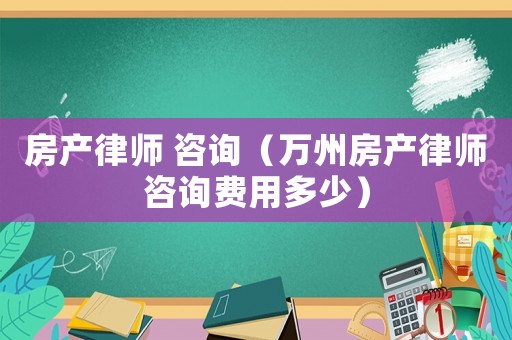 房產律師 咨詢（萬州房產律師咨詢費用多少）