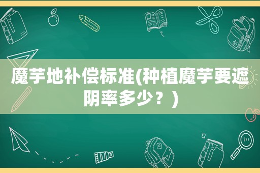 魔芋地補償標準(種植魔芋要遮陰率多少？)