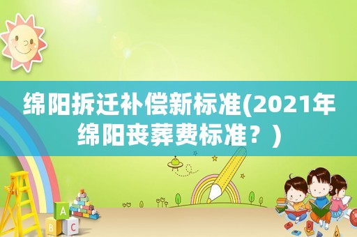 綿陽拆遷補償新標準(2021年綿陽喪葬費標準？)