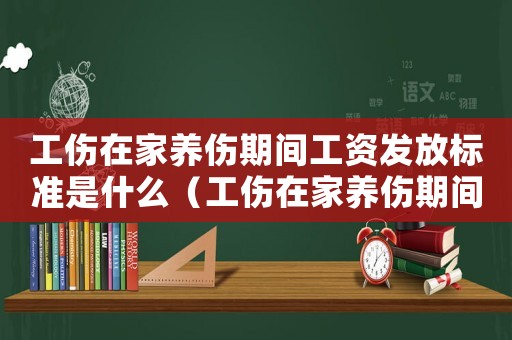 工傷在家養傷期間工資發放標準是什么（工傷在家養傷期間工資發放標準）