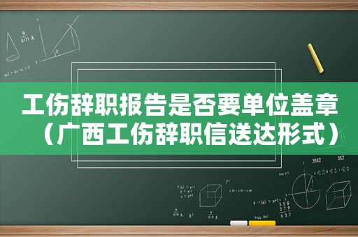 工傷辭職報告是否要單位蓋章（廣西工傷辭職信送達形式）