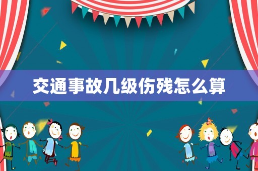 交通事故幾級傷殘怎么算