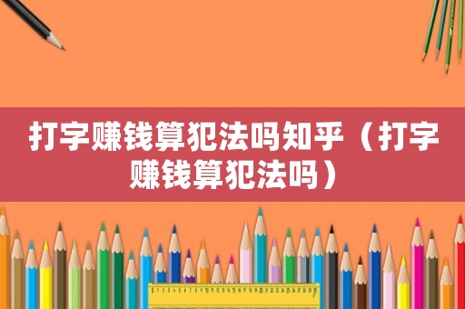打字賺錢算犯法嗎知乎（打字賺錢算犯法嗎）