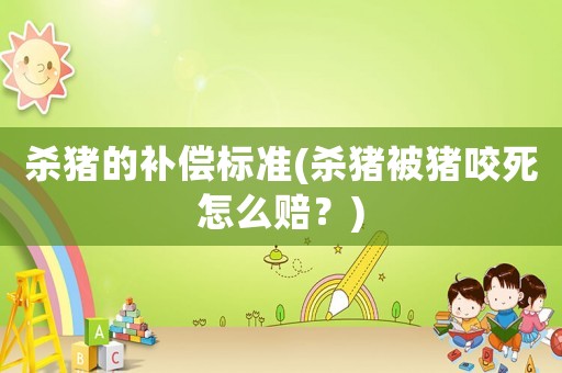 殺豬的補(bǔ)償標(biāo)準(zhǔn)(殺豬被豬咬死怎么賠？)